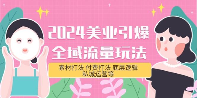 (9867期)2024美业-引爆全域流量玩法，素材打法 付费打法 底层逻辑 私城运营等(31节)-木白网创
