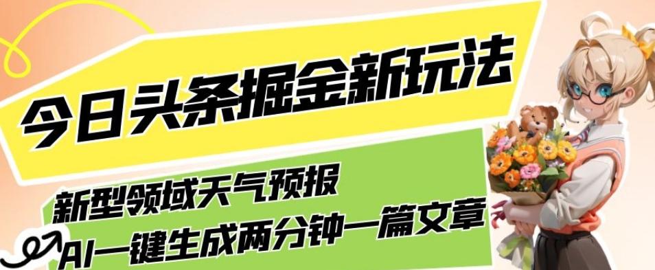 今日头条掘金新玩法，关于新型领域天气预报，AI一键生成两分钟一篇文章，复制粘贴轻松月入5000+-木白网创