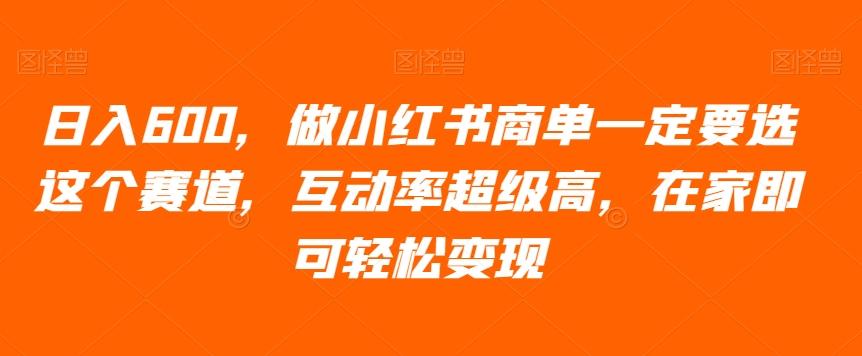 日入600，做小红书商单一定要选这个赛道，互动率超级高，在家即可轻松变现-木白网创