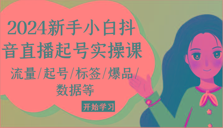2024新手小白抖音直播起号实操课，流量/起号/标签/爆品/数据等-木白网创