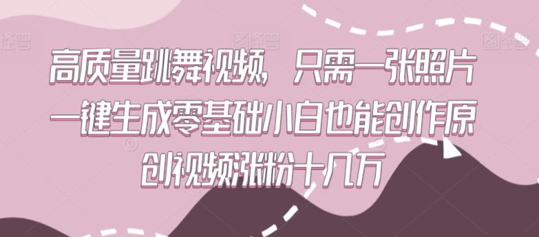 高质量跳舞视频，只需一张照片一键生成零基础小白也能创作原创视频涨粉十几万【揭秘】-木白网创