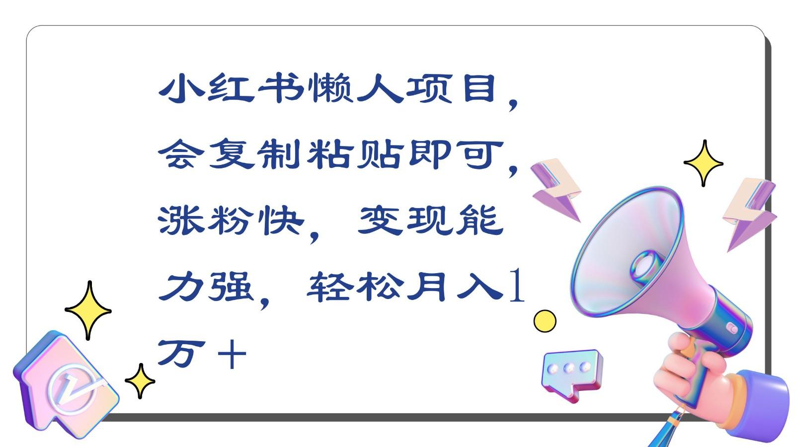 小红书懒人项目，会复制粘贴即可，涨粉快，变现能力强，轻松月入1万＋-木白网创