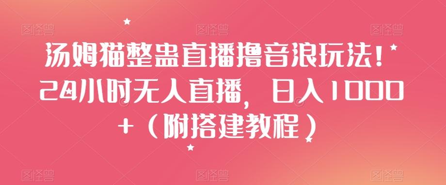 汤姆猫整蛊直播撸音浪玩法！24小时无人直播，日入1000+（附搭建教程）【揭秘】-木白网创