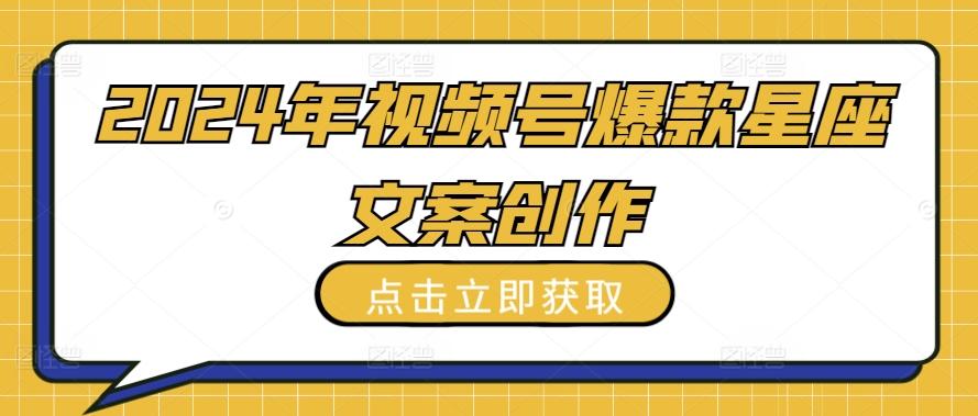 2024年视频号爆款星座文案创作教程【揭秘】-木白网创