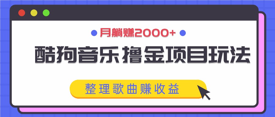 酷狗音乐撸金项目玩法，整理歌曲赚收益，月躺赚2000+-木白网创
