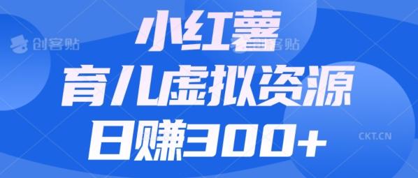 【零成本】小红书靠育儿虚拟资源，日赚300+的保姆级教程-木白网创