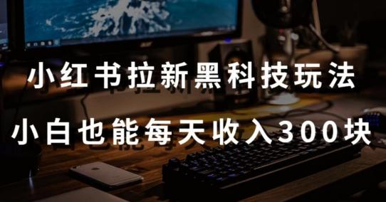黑科技玩法之：小红书拉新，小白也能日入300元【操作视频教程+黑科技工具】【揭秘】-木白网创