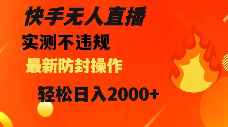 快手无人直播，不违规搭配最新的防封操作，轻松日入2000+【揭秘】-木白网创