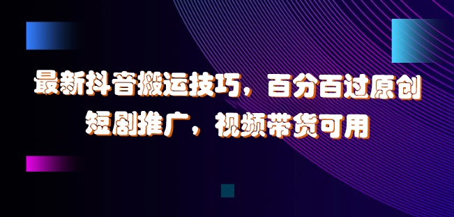 最新抖音搬运技巧，百分百过原创，短剧推广，视频带货可用【揭秘】-木白网创