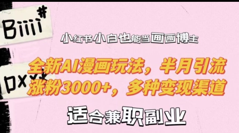 小红书小白也能当画画博主，全新AI漫画玩法，半月引流涨粉3000+，多种变现渠道【揭秘】-木白网创