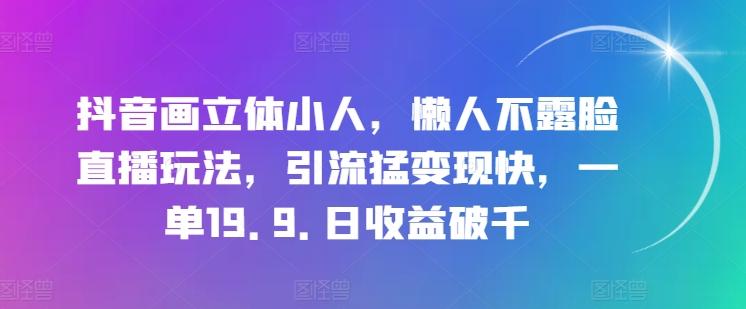 抖音画立体小人，懒人不露脸直播玩法，引流猛变现快，一单19.9.日收益破千【揭秘】-木白网创
