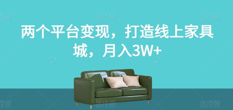两个平台变现，打造线上家具城，月入3W+【揭秘】-木白网创