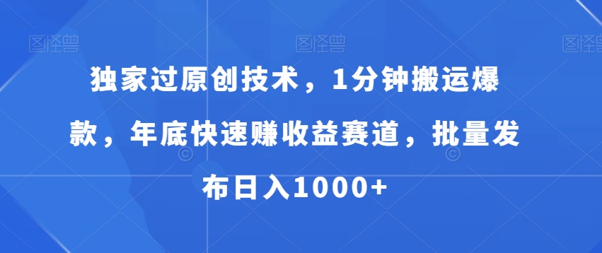 独家过原创技术，1分钟搬运爆款，年底快速赚收益赛道，批量发布日入1000+【揭秘】-木白网创