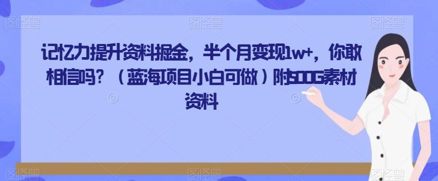 记忆力提升资料掘金，半个月变现1w+，你敢相信吗？（蓝海项目小白可做）附500G素材资料-木白网创
