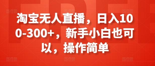 淘宝无人直播，日入100-300+，新手小白也可以，操作简单-木白网创