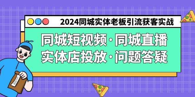 2024同城实体老板引流获客实操同城短视频·同城直播·实体店投放·问题答疑-木白网创