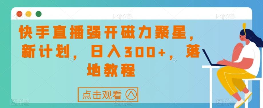 快手直播强开磁力聚星，新计划，日入300+，落地教程-木白网创
