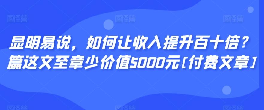 显明易说，如何让收入提升百十倍？‮篇这‬文‮至章‬少价值5000元[付费文章]-木白网创