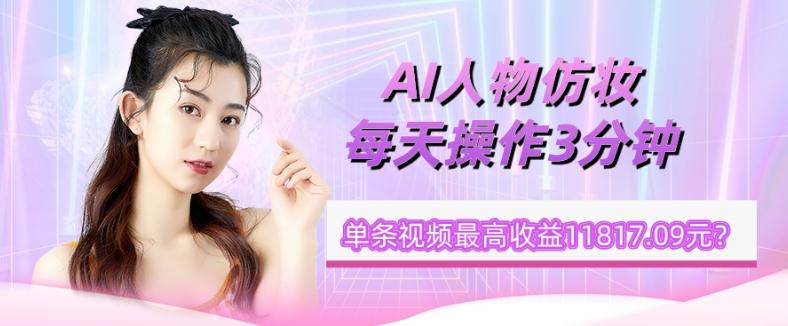 1个学员AI人物仿妆，每天操作3分钟，单条视频最高收益11817.09元？-木白网创