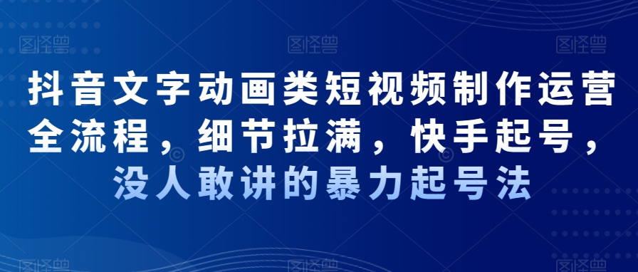 抖音文字动画类短视频制作运营全流程，细节拉满，快手起号，没人敢讲的暴力起号法-木白网创