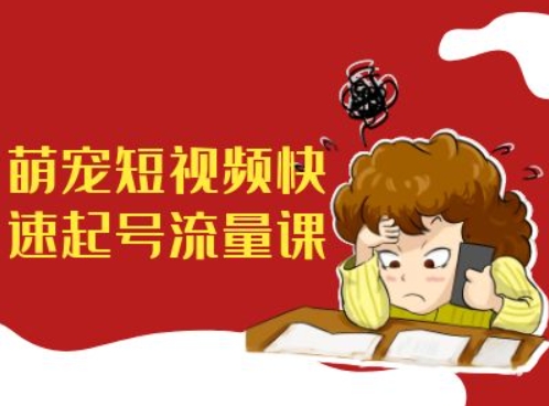 萌宠短视频快速起号流量课，短视频带货宠物新风口-木白网创