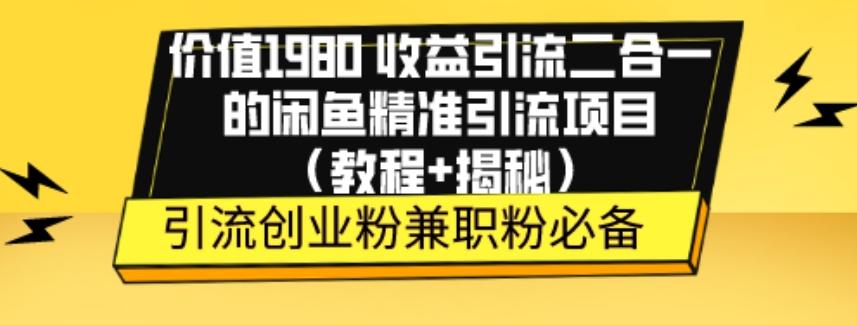 价值1980收益引流二合一的闲鱼精准引流项目（教程+揭秘）-木白网创