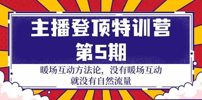 主播登顶特训营第5期：暖场互动方法论 没有暖场互动就没有自然流量(30节)-木白网创
