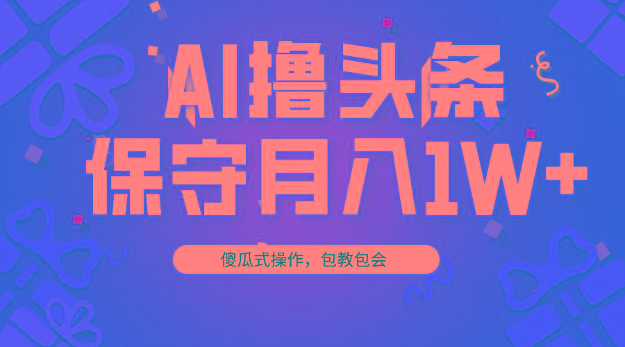AI撸头条3天必起号，傻瓜操作3分钟1条，复制粘贴月入1W+。-木白网创