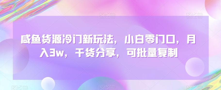 咸鱼货源冷门新玩法，小白零门口，月入3w，干货分享，可批量复制-木白网创