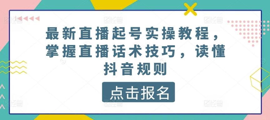 最新直播起号实操教程，掌握直播话术技巧，读懂抖音规则-木白网创