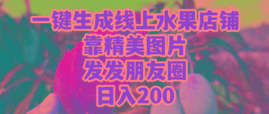 (9467期)一键生成线上水果店，靠精美图片发发朋友圈，也能日入200-木白网创