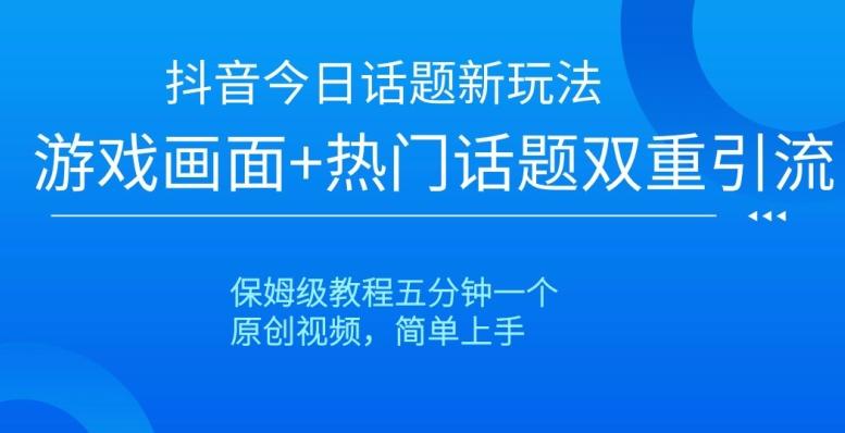 抖音今日话题新玩法，游戏画面+热门话题双重引流，保姆级教程五分钟一个【揭秘】-木白网创