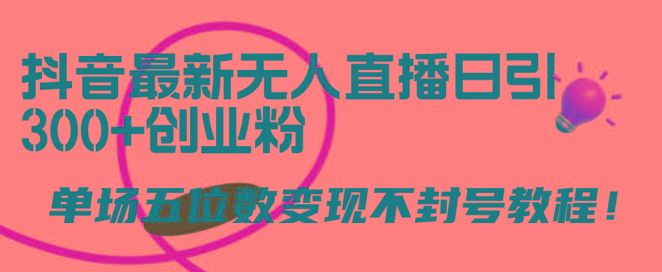 (9366期)抖音最新无人直播日引300+创业粉，单场五位数变现不封号教程！-木白网创