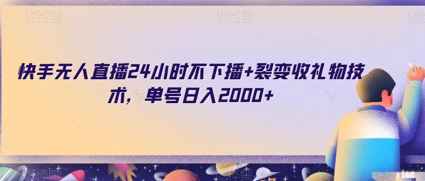 快手无人直播24小时不下播+裂变收礼物技术，单号日入2000+【揭秘】-木白网创
