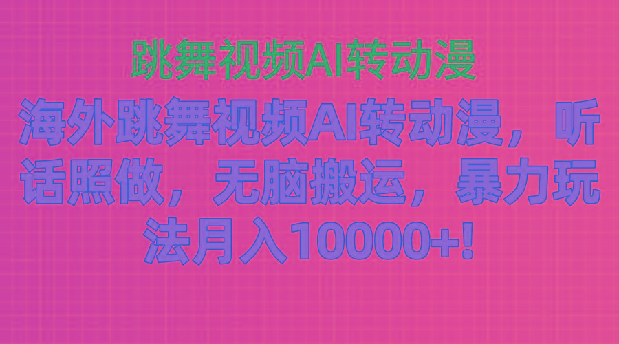 海外跳舞视频AI转动漫，听话照做，无脑搬运，暴力玩法 月入10000+-木白网创