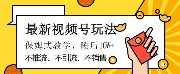 最新视频号玩法，不销售、不引流、不推广，躺着月入1W+，保姆式教学，小白轻松上手【揭秘】-木白网创