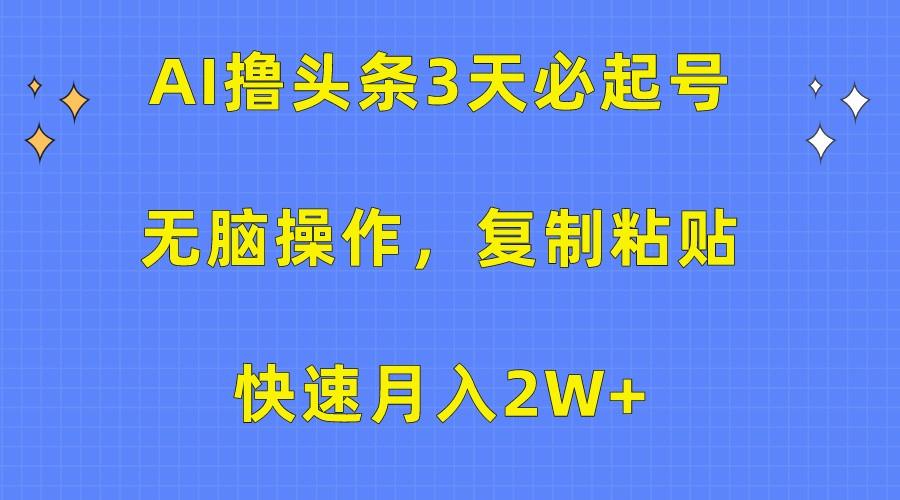 AI撸头条3天必起号，无脑操作3分钟1条，复制粘贴轻松月入2W+-木白网创