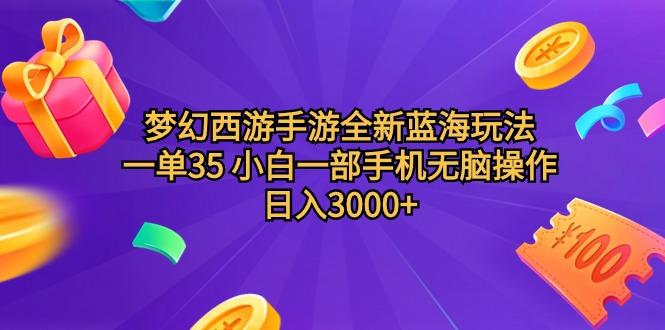 (9612期)梦幻西游手游全新蓝海玩法 一单35 小白一部手机无脑操作 日入3000+轻轻…-木白网创