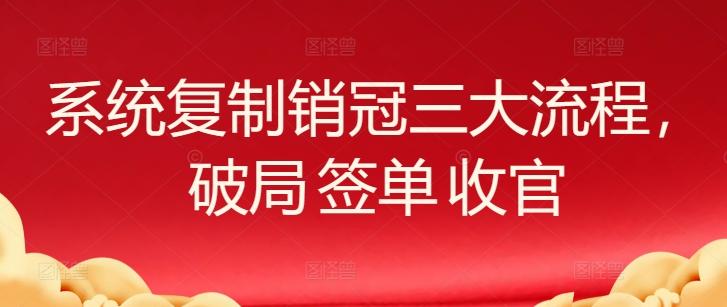 系统复制销冠三大流程，破局 签单 收官-木白网创