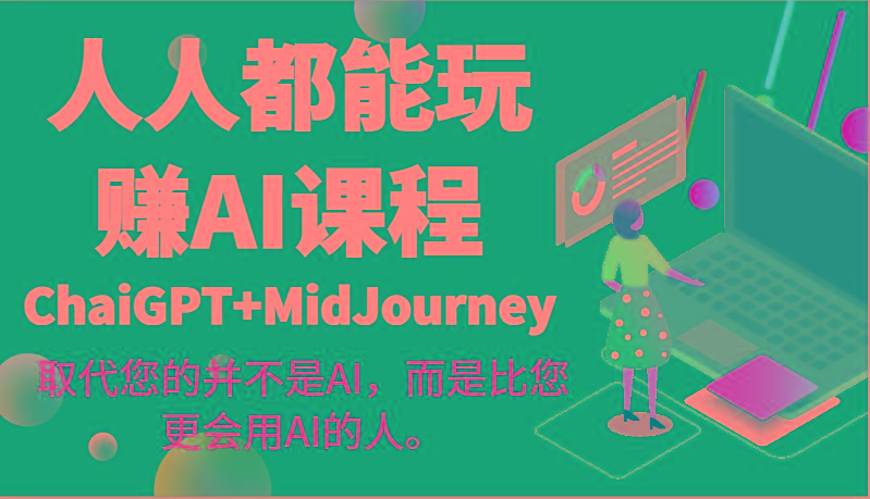 人人都能玩赚AI课程(ChaiGPT+MidJourney)取代您的并不是AI，而是比您更会用AI的人。-木白网创