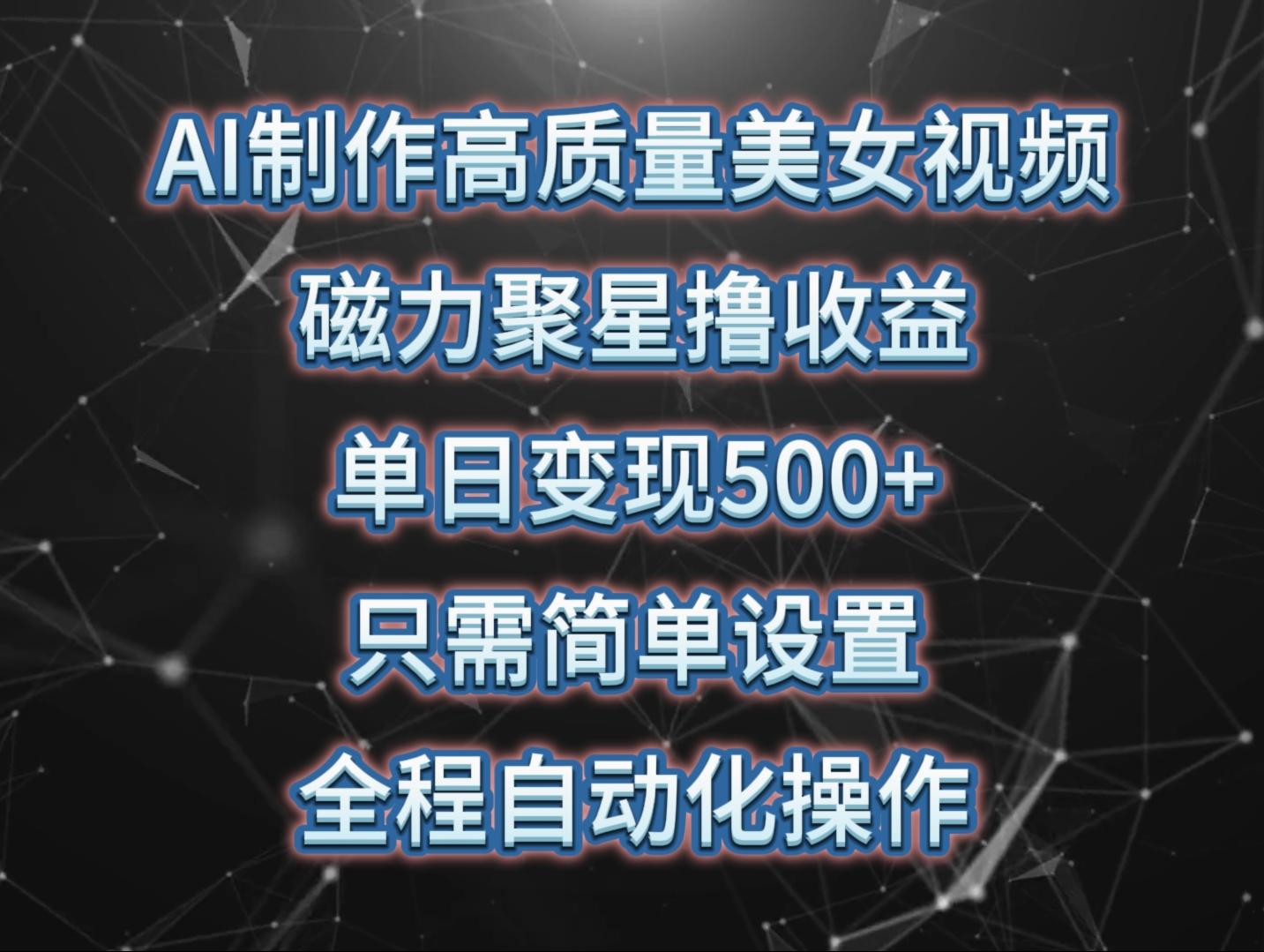 (10023期)AI制作高质量美女视频，磁力聚星撸收益，单日变现500+，只需简单设置，…-木白网创