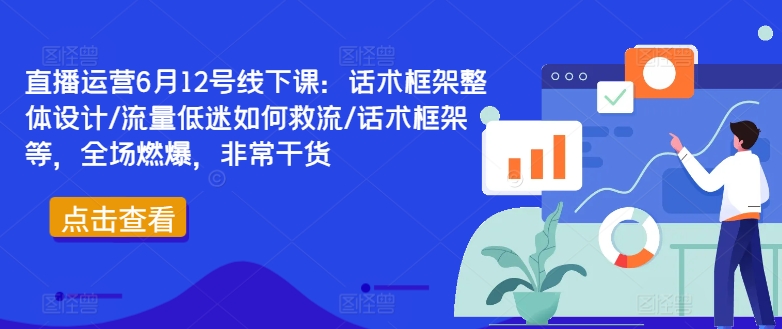 直播运营6月12号线下课：话术框架整体设计/流量低迷如何救流/话术框架等，全场燃爆，非常干货-木白网创