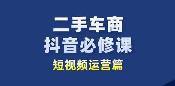 二手车商抖音必修课短视频运营，二手车行业从业者新赛道-木白网创