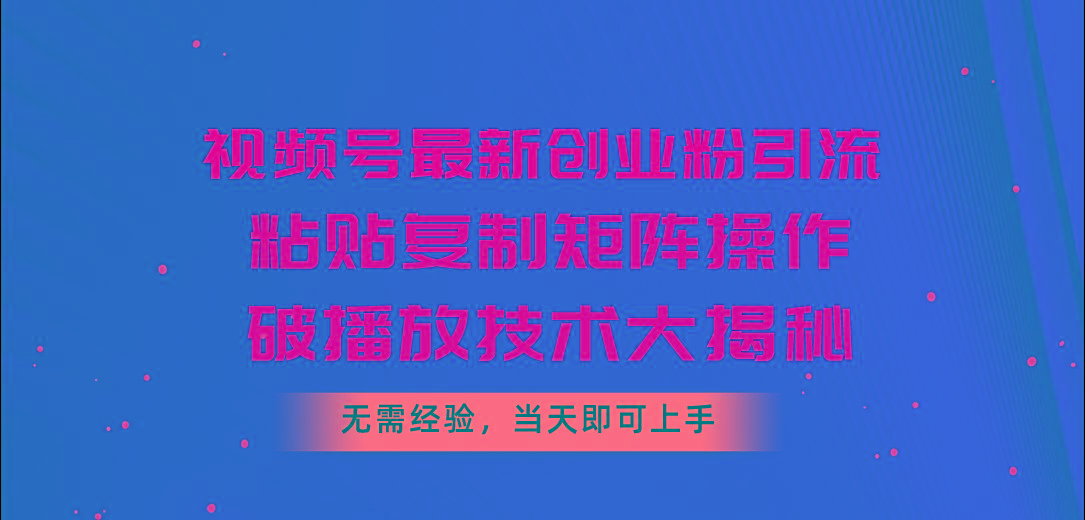 视频号最新创业粉引流，粘贴复制矩阵操作，破播放技术大揭秘，无需经验…-木白网创