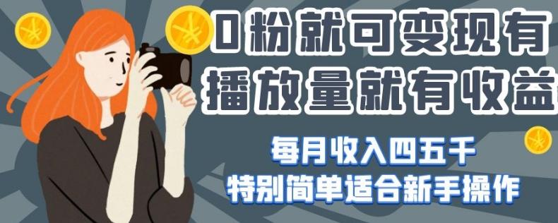 0粉就可变现，有播放量就有收益，每月收入四五千，特别简单适合新手操作【揭秘】-木白网创