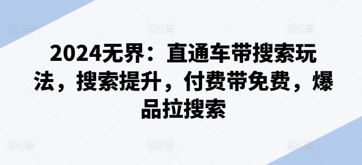 2024无界：直通车带搜索玩法，搜索提升，付费带免费，爆品拉搜索-木白网创