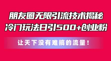 朋友圈无限引流技术，一个冷门玩法日引500+创业粉，让天下没有难搞的流量【揭秘】-木白网创