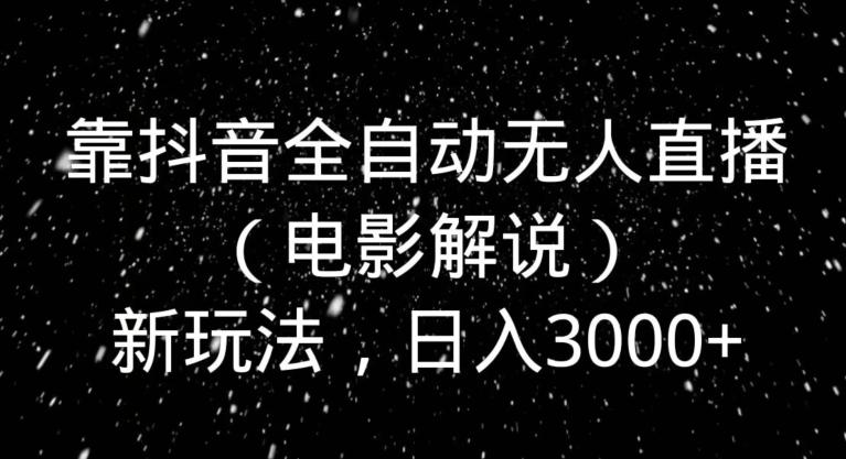 靠抖音全自动无人直播（电影解说）新玩法，日入3000+-木白网创