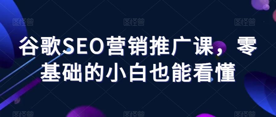 谷歌SEO营销推广课，零基础的小白也能看懂-木白网创