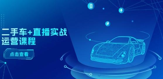 二手车+直播实战运营课程：直播推荐/短视频推荐/千川投放/直播全流程-木白网创